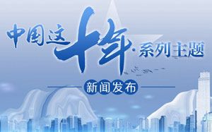 中國這十年?系列主題新聞發(fā)布